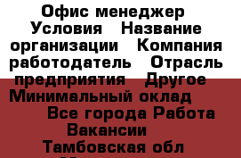 Офис-менеджер. Условия › Название организации ­ Компания-работодатель › Отрасль предприятия ­ Другое › Минимальный оклад ­ 18 000 - Все города Работа » Вакансии   . Тамбовская обл.,Моршанск г.